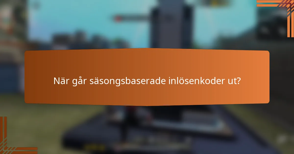 När går säsongsbaserade inlösenkoder ut?