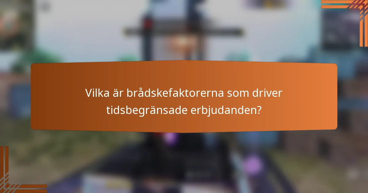 Vilka är brådskefaktorerna som driver tidsbegränsade erbjudanden?