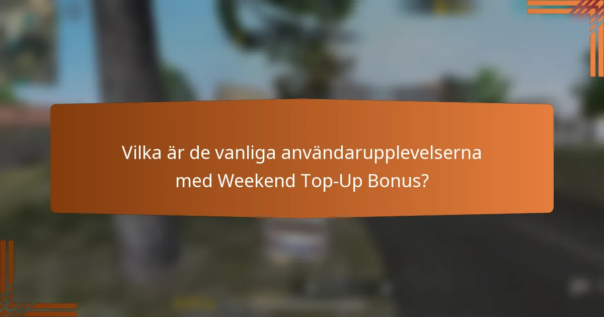 Vilka är de vanliga användarupplevelserna med Weekend Top-Up Bonus?