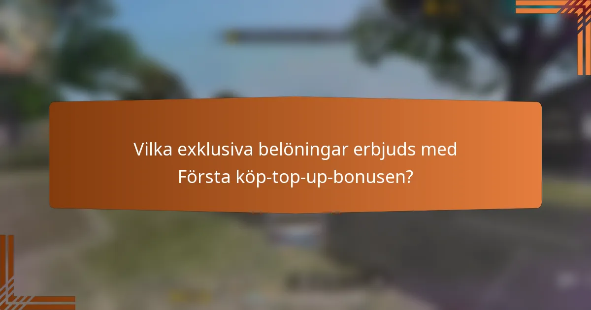 Vilka exklusiva belöningar erbjuds med Första köp-top-up-bonusen?