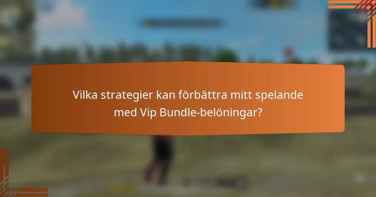 Vilka strategier kan förbättra mitt spelande med Vip Bundle-belöningar?