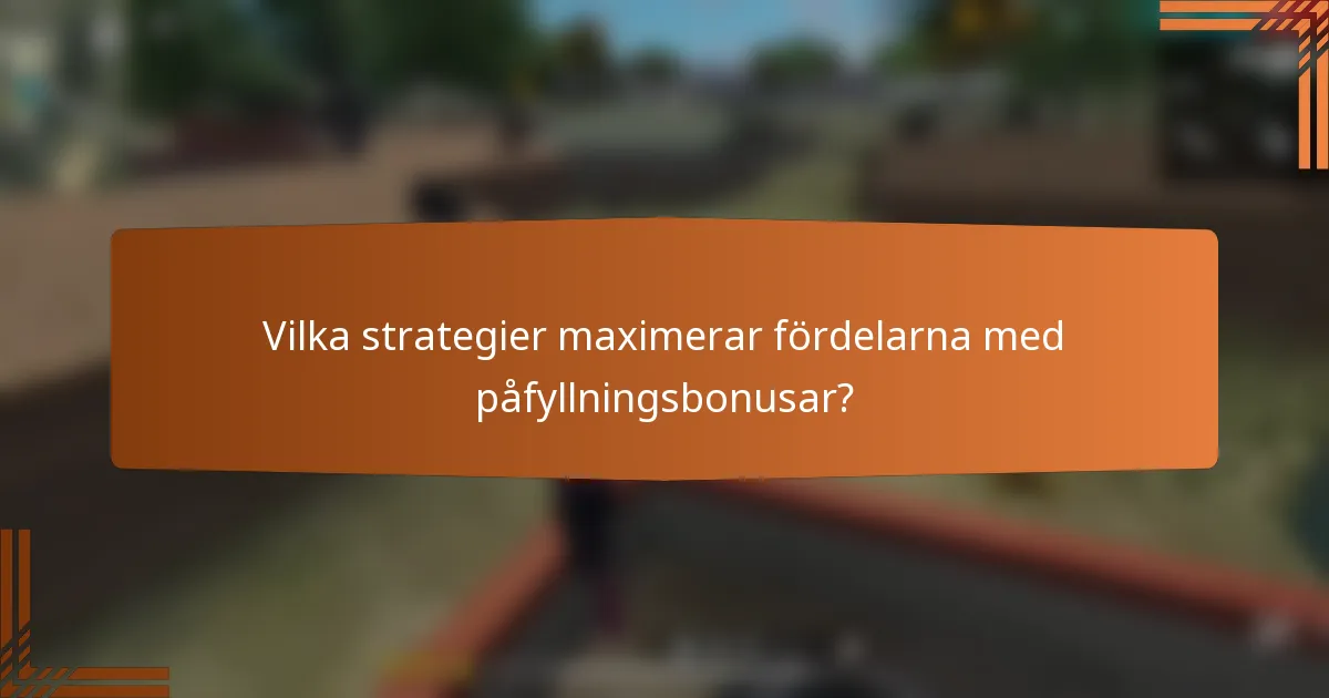 Vilka strategier maximerar fördelarna med påfyllningsbonusar?